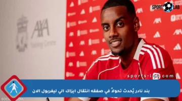 بند نادر يُحدث تحولاً في صفقة انتقال إيزاك إلى ليفربول الآن